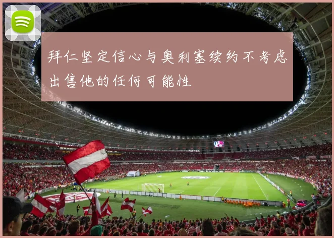 拜仁坚定信心与奥利塞续约不考虑出售他的任何可能性