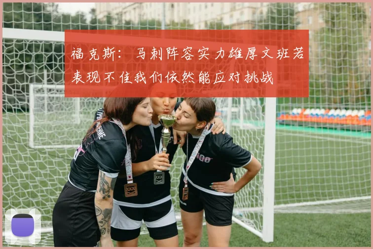 福克斯：马刺阵容实力雄厚文班若表现不佳我们依然能应对挑战