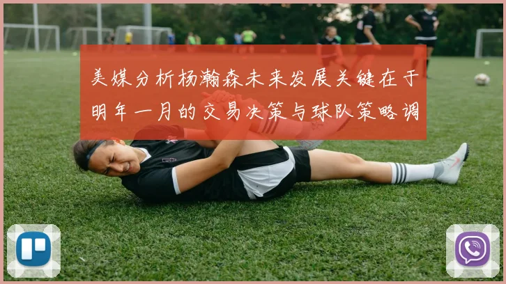 美媒分析杨瀚森未来发展关键在于明年一月的交易决策与球队策略调整