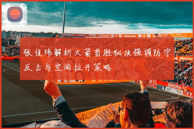 张佳玮解析火箭首胜秘诀强调防守反击与空间拉开策略
