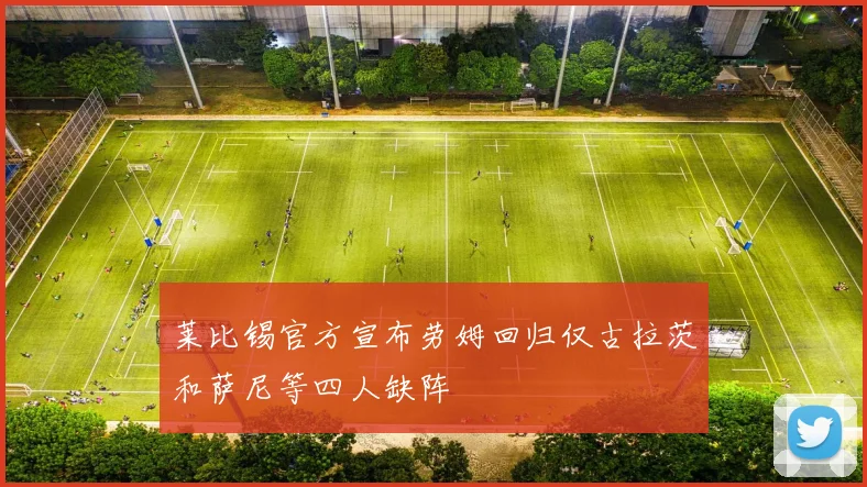 莱比锡官方宣布劳姆回归仅古拉茨和萨尼等四人缺阵