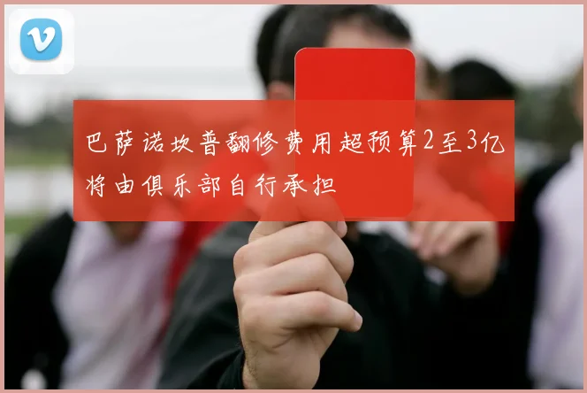 巴萨诺坎普翻修费用超预算2至3亿将由俱乐部自行承担